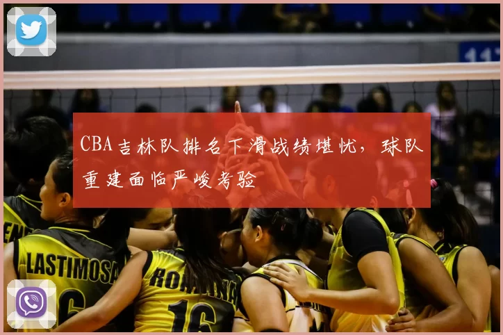 CBA吉林队排名下滑战绩堪忧，球队重建面临严峻考验