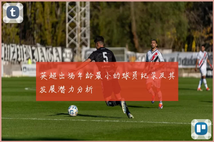 英超出场年龄最小的球员纪录及其发展潜力分析