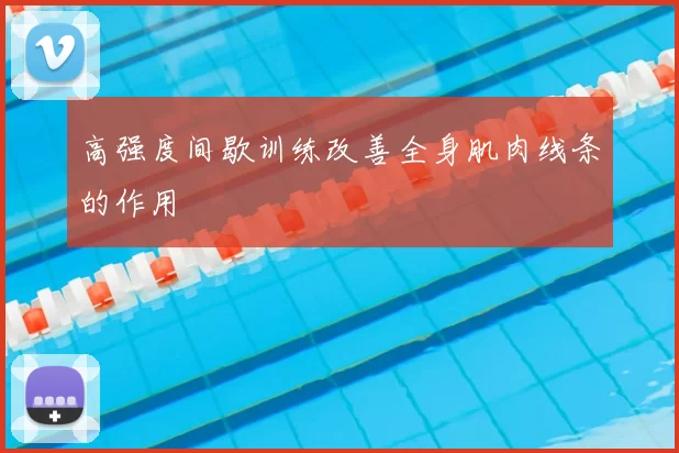高强度间歇训练改善全身肌肉线条的作用