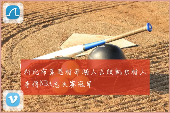 科比布莱恩特率湖人击败凯尔特人夺得NBA总决赛冠军
