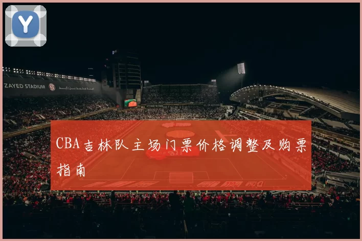 CBA吉林队主场门票价格调整及购票指南
