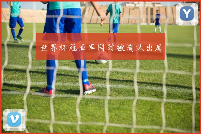 世界杯冠亚军同时被淘汰出局