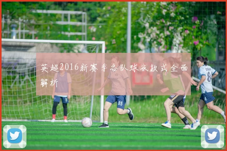 英超2016新赛季各队球衣款式全面解析