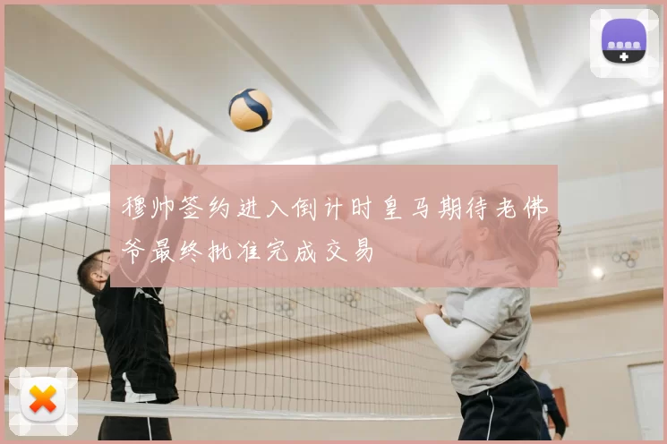 穆帅签约进入倒计时皇马期待老佛爷最终批准完成交易