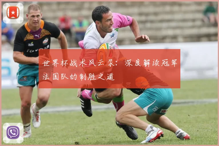 世界杯战术风云录：深度解读冠军法国队的制胜之道
