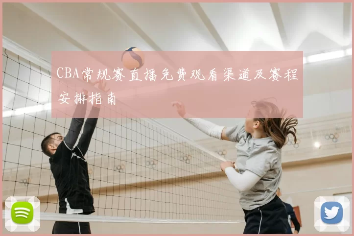 CBA常规赛直播免费观看渠道及赛程安排指南