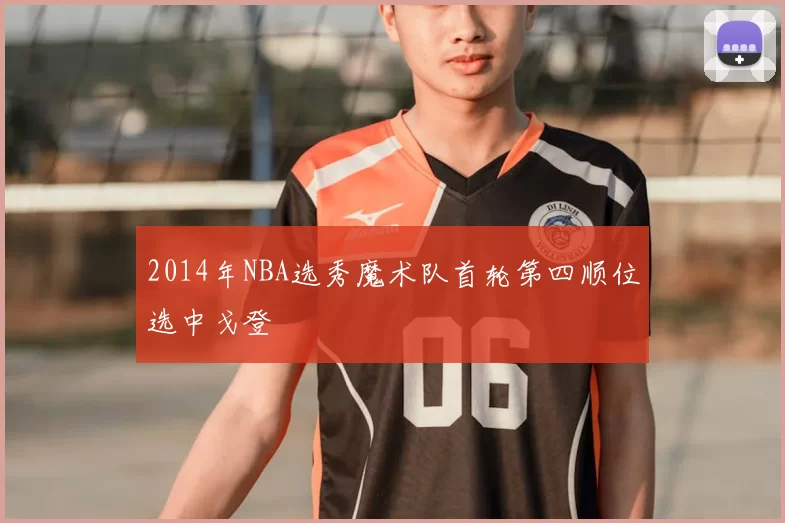 2014年NBA选秀魔术队首轮第四顺位选中戈登