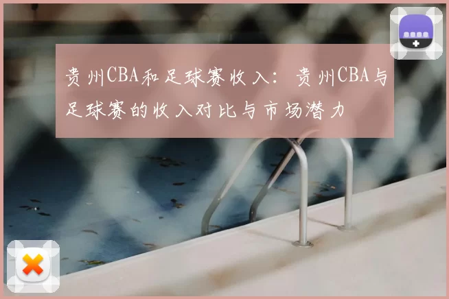 贵州CBA和足球赛收入:贵州CBA与足球赛的收入对比与市场潜力