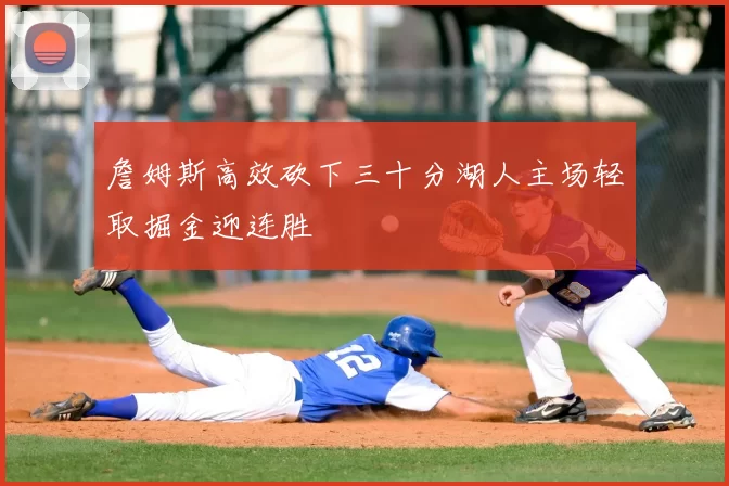 詹姆斯高效砍下三十分湖人主场轻取掘金迎连胜