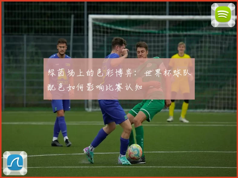 绿茵场上的色彩博弈:世界杯球队配色如何影响比赛认知