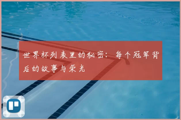 世界杯列表里的秘密:每个冠军背后的故事与荣光