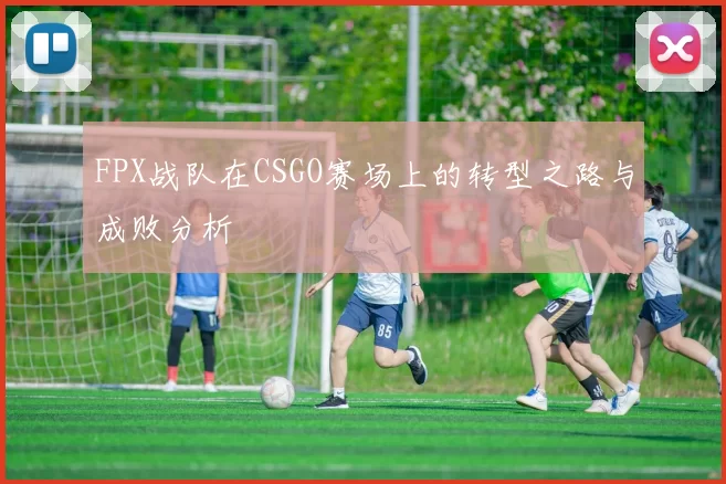 FPX战队在CSGO赛场上的转型之路与成败分析