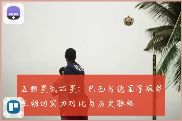 五颗星到四星：巴西与德国等冠军王朝的实力对比与历史脉络