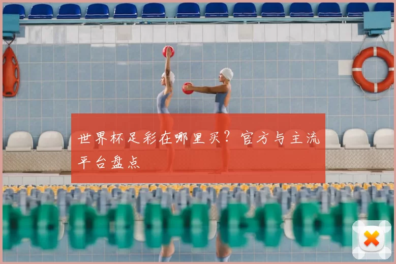 世界杯足彩在哪里买?官方与主流平台盘点