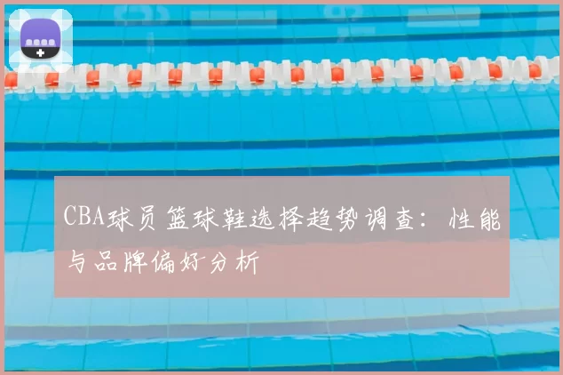 CBA球员篮球鞋选择趋势调查：性能与品牌偏好分析