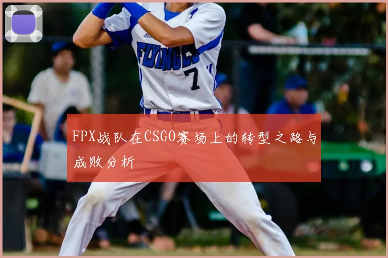 FPX战队在CSGO赛场上的转型之路与成败分析