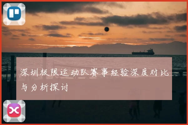 深圳极限运动队赛事经验深度对比与分析探讨