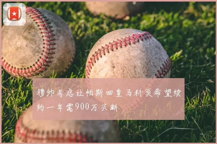 穆帅考虑让帕斯回皇马科莫希望续约一年需900万买断