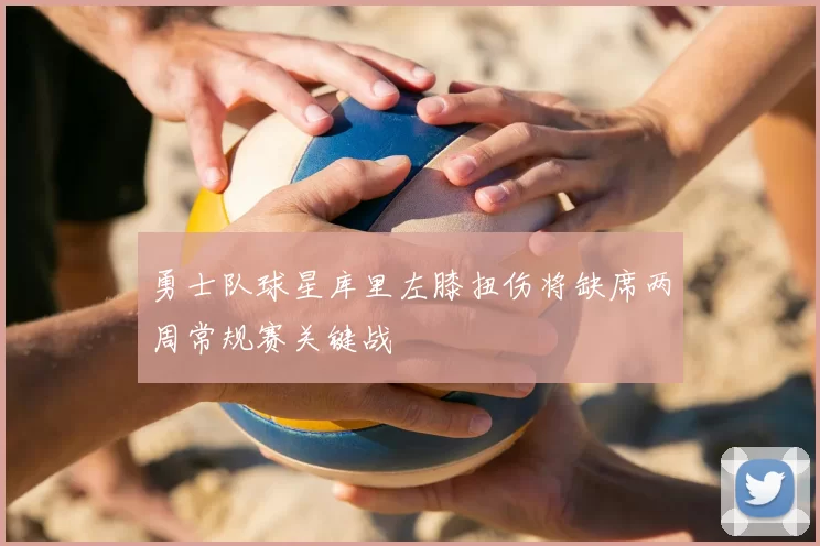 勇士队球星库里左膝扭伤将缺席两周常规赛关键战