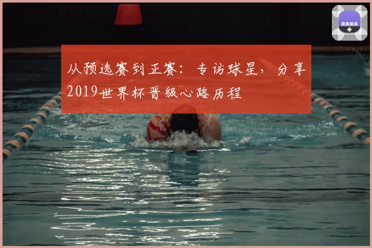 从预选赛到正赛：专访球星，分享2019世界杯晋级心路历程