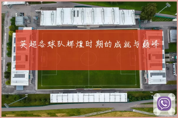 英超各球队辉煌时期的成就与巅峰