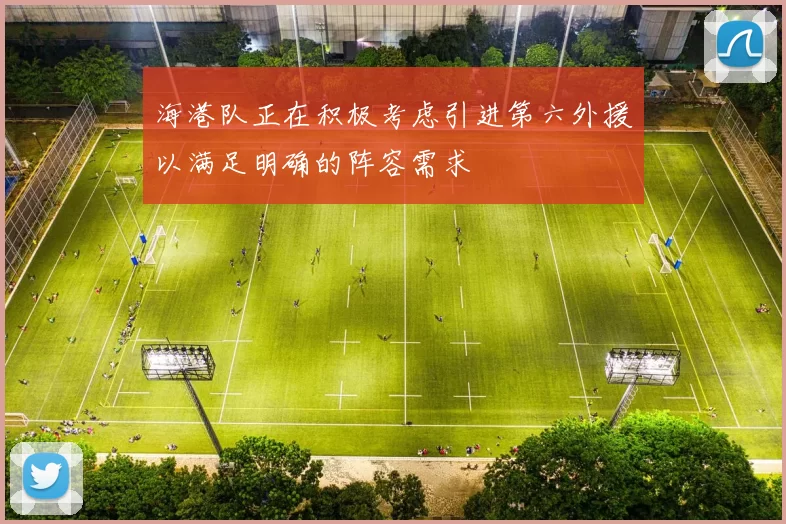 海港队正在积极考虑引进第六外援以满足明确的阵容需求