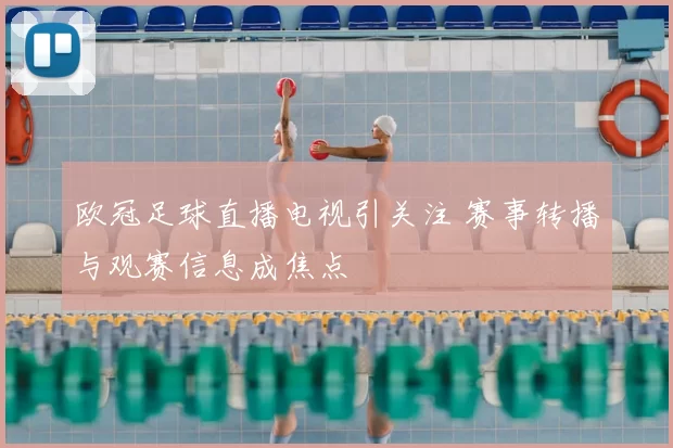 欧冠足球直播电视引关注 赛事转播与观赛信息成焦点