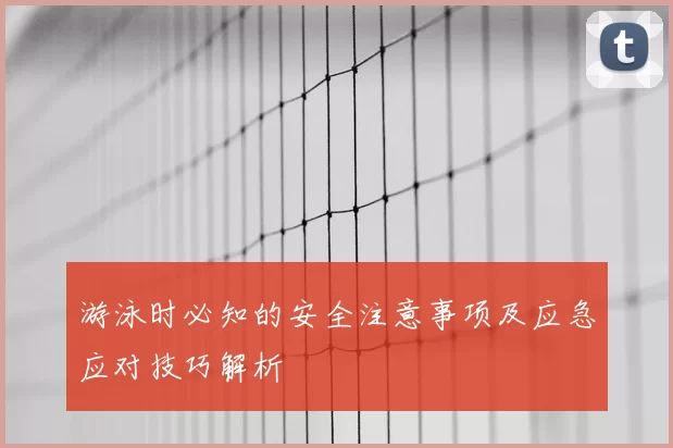 游泳时必知的安全注意事项及应急应对技巧解析