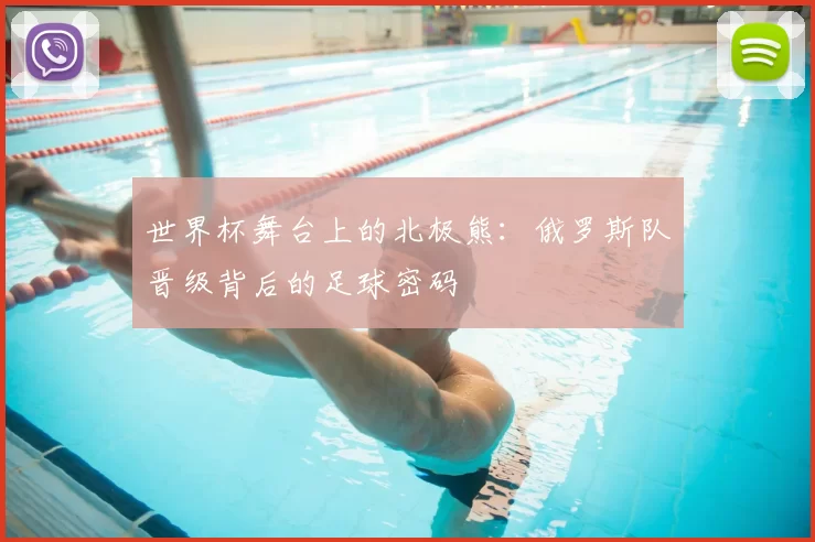 世界杯舞台上的北极熊:俄罗斯队晋级背后的足球密码