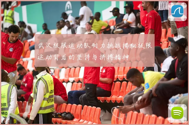 武汉极限运动队耐力挑战揭秘极限运动背后的坚持与拼搏精神