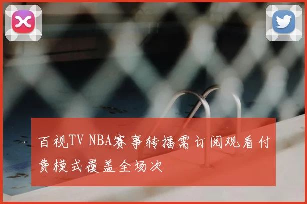 百视TV NBA赛事转播需订阅观看付费模式覆盖全场次