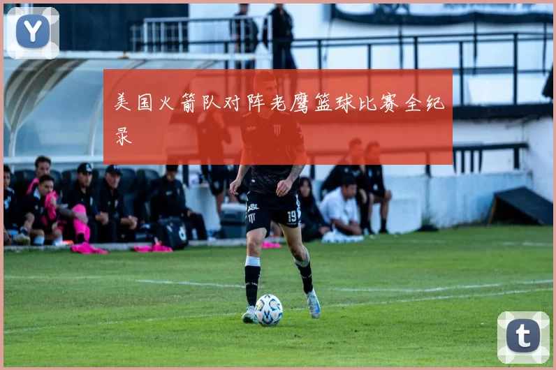 美国火箭队对阵老鹰篮球比赛全纪录