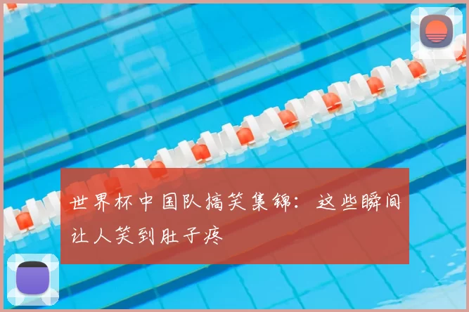 世界杯中国队搞笑集锦：这些瞬间让人笑到肚子疼