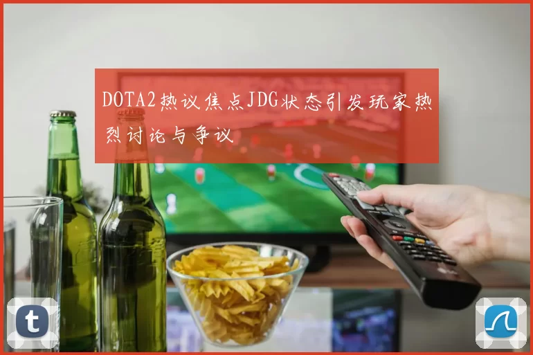DOTA2热议焦点JDG状态引发玩家热烈讨论与争议