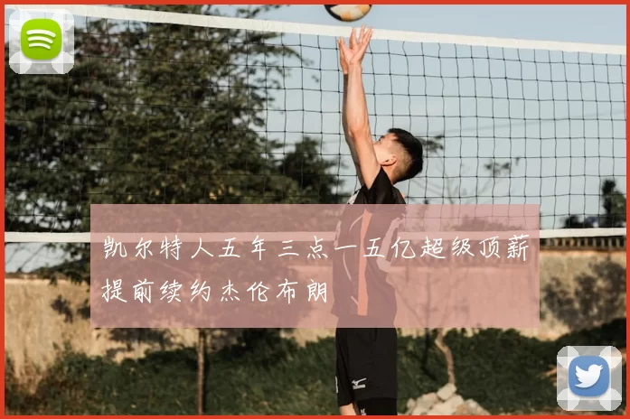 凯尔特人五年三点一五亿超级顶薪提前续约杰伦布朗