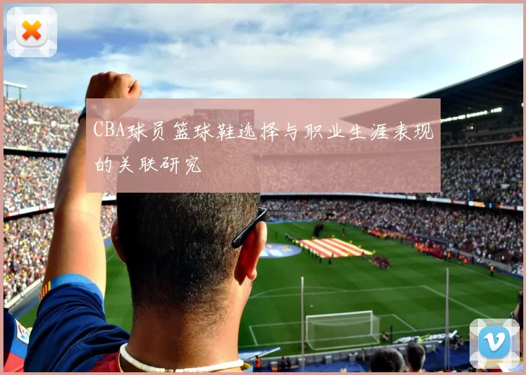 CBA球员篮球鞋选择与职业生涯表现的关联研究