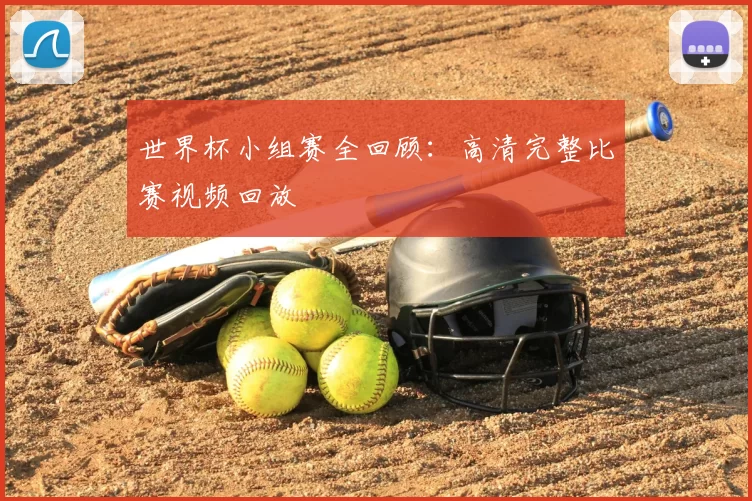世界杯小组赛全回顾：高清完整比赛视频回放
