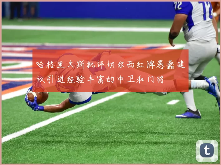 哈格里夫斯批评切尔西红牌愚蠢建议引进经验丰富的中卫和门将