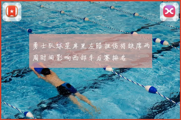 勇士队球星库里左膝扭伤将缺席两周时间影响西部季后赛排名