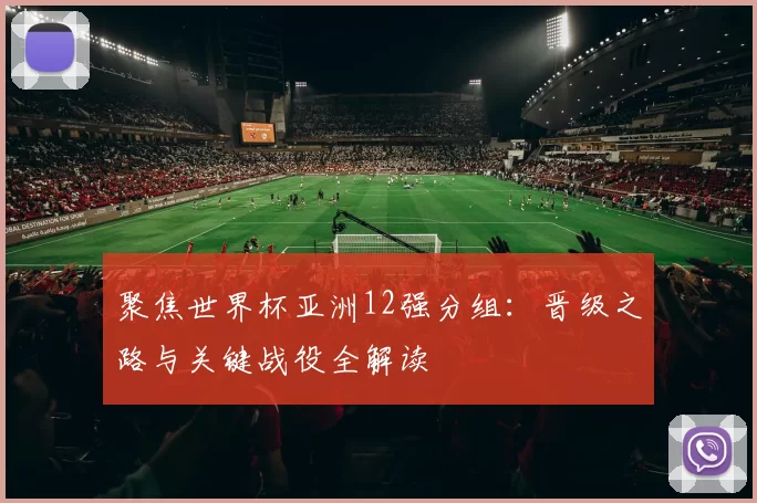 聚焦世界杯亚洲12强分组:晋级之路与关键战役全解读