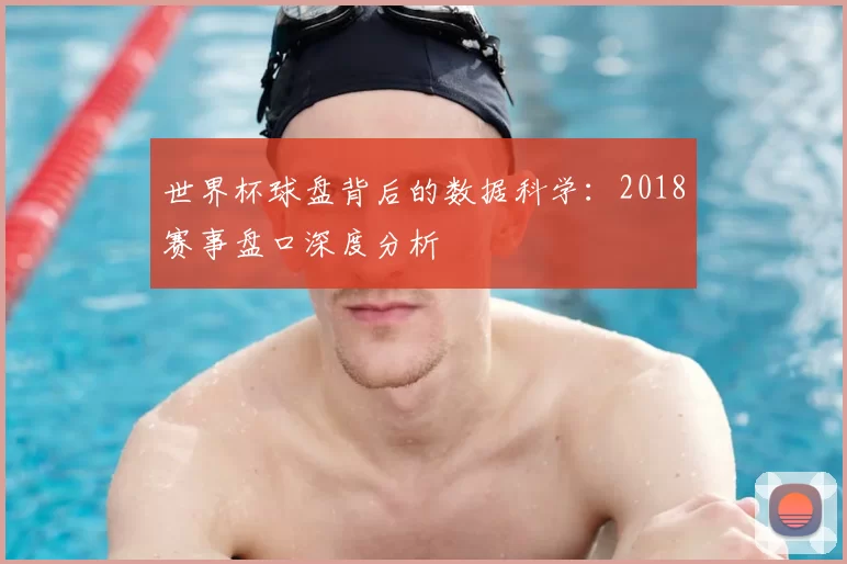 世界杯球盘背后的数据科学：2018赛事盘口深度分析