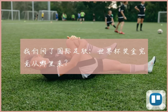 我们问了国际足联:世界杯奖金究竟从哪里来?