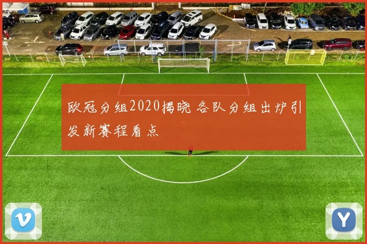 欧冠分组2020揭晓 各队分组出炉引发新赛程看点