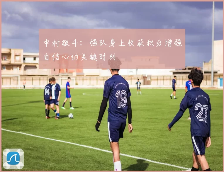 中村敬斗：强队身上收获积分增强自信心的关键时刻
