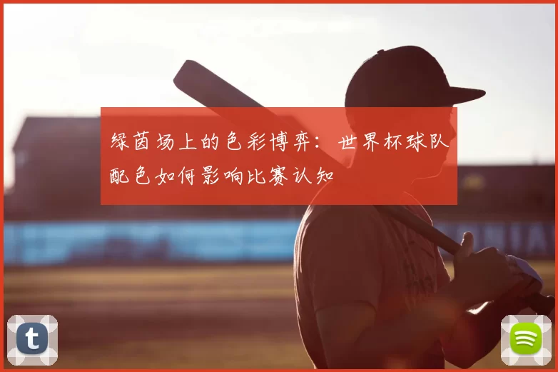 绿茵场上的色彩博弈:世界杯球队配色如何影响比赛认知