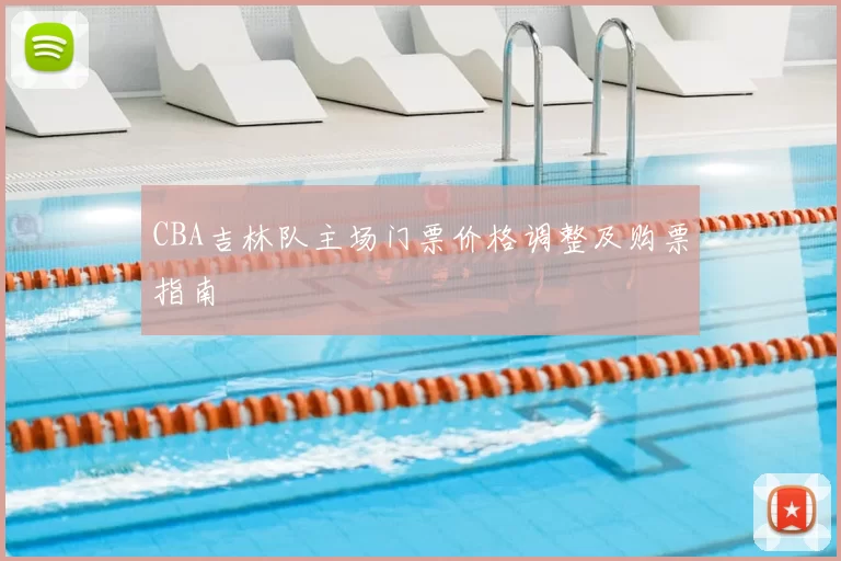 CBA吉林队主场门票价格调整及购票指南