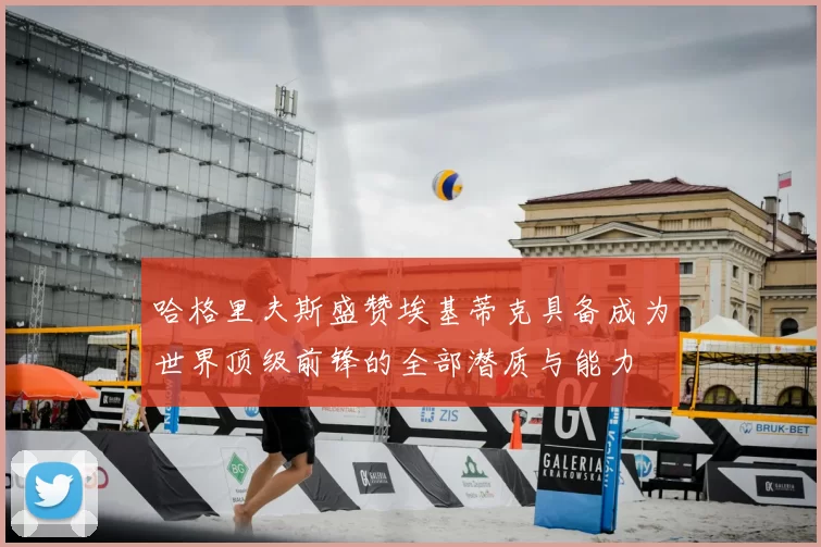 哈格里夫斯盛赞埃基蒂克具备成为世界顶级前锋的全部潜质与能力
