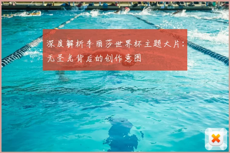 深度解析李丽莎世界杯主题大片:无圣光背后的创作意图