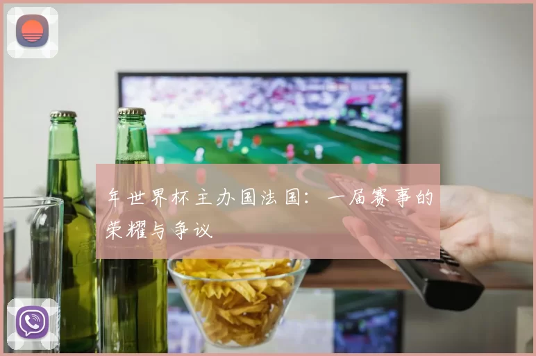 年世界杯主办国法国:一届赛事的荣耀与争议