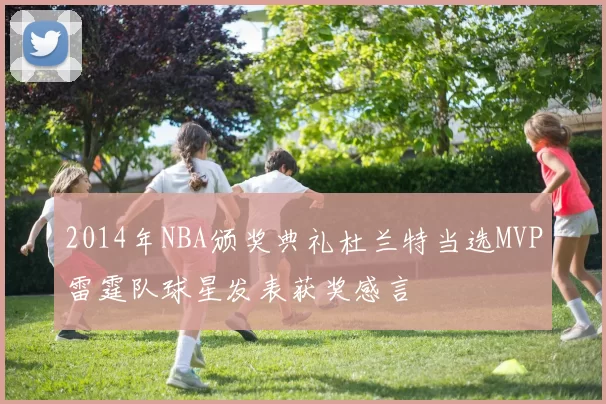 2014年NBA颁奖典礼杜兰特当选MVP雷霆队球星发表获奖感言